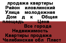 лродажа квартиры › Район ­ иловлинский › Улица ­ молодежная › Дом ­ д 2 к 4 › Общая площадь ­ 50 › Цена ­ 1 000 000 - Все города Недвижимость » Квартиры продажа   . Челябинская обл.,Пласт г.